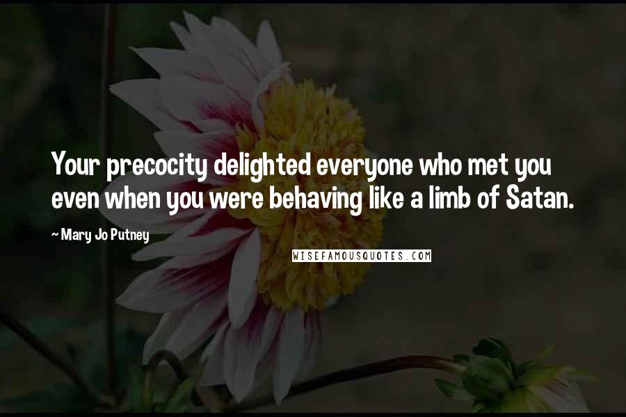 Mary Jo Putney quotes: Your precocity delighted everyone who met you even when you were behaving like a limb of Satan.