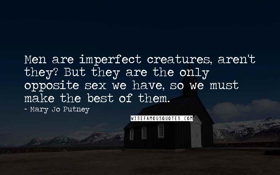 Mary Jo Putney quotes: Men are imperfect creatures, aren't they? But they are the only opposite sex we have, so we must make the best of them.