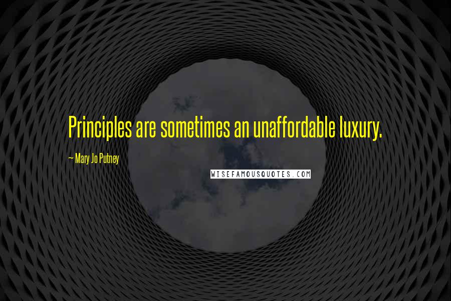 Mary Jo Putney quotes: Principles are sometimes an unaffordable luxury.