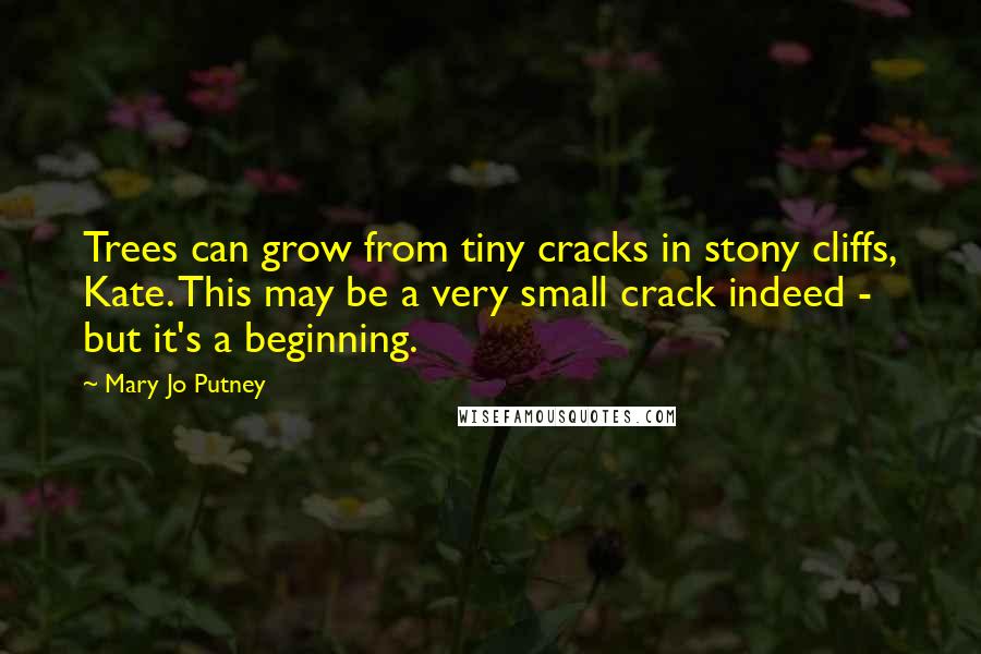 Mary Jo Putney quotes: Trees can grow from tiny cracks in stony cliffs, Kate. This may be a very small crack indeed - but it's a beginning.