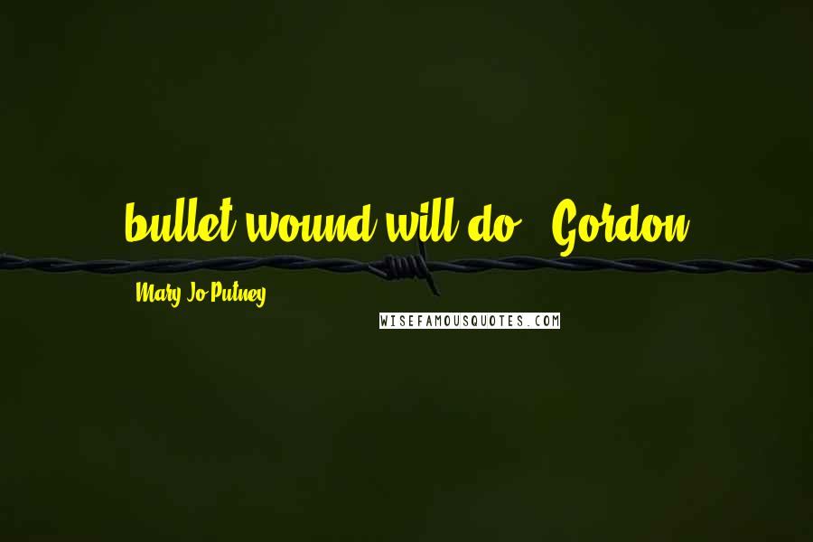 Mary Jo Putney quotes: bullet wound will do." Gordon