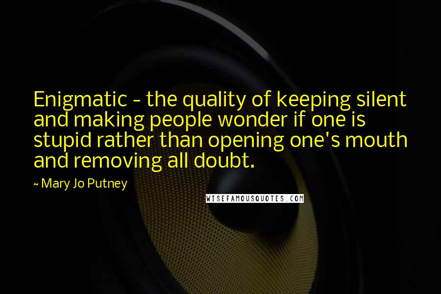 Mary Jo Putney quotes: Enigmatic - the quality of keeping silent and making people wonder if one is stupid rather than opening one's mouth and removing all doubt.