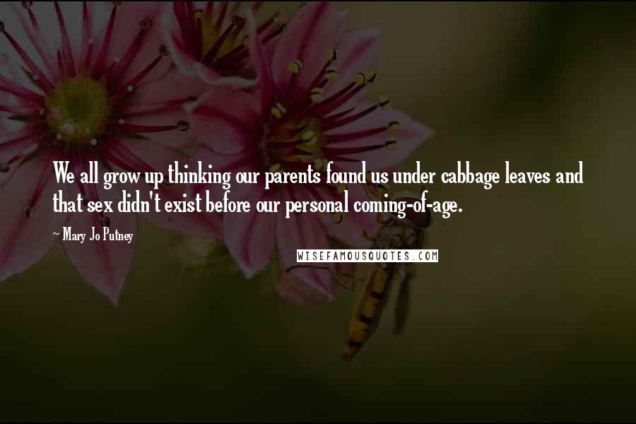 Mary Jo Putney quotes: We all grow up thinking our parents found us under cabbage leaves and that sex didn't exist before our personal coming-of-age.