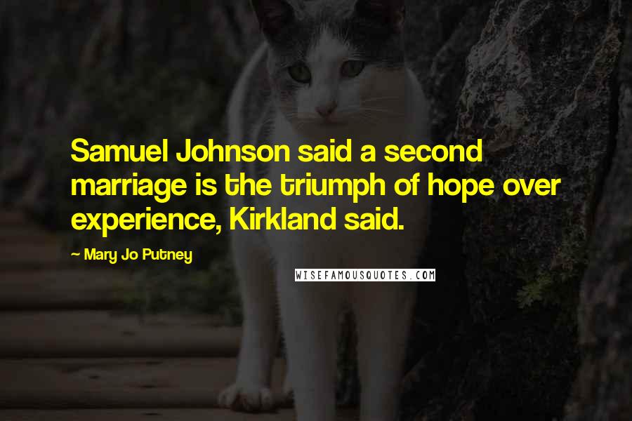 Mary Jo Putney quotes: Samuel Johnson said a second marriage is the triumph of hope over experience, Kirkland said.