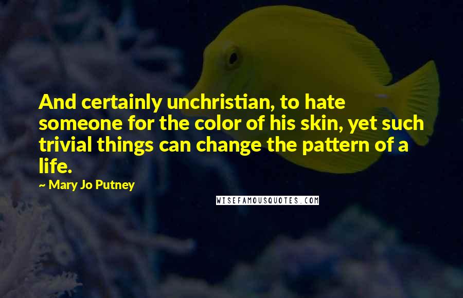 Mary Jo Putney quotes: And certainly unchristian, to hate someone for the color of his skin, yet such trivial things can change the pattern of a life.