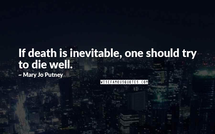 Mary Jo Putney quotes: If death is inevitable, one should try to die well.