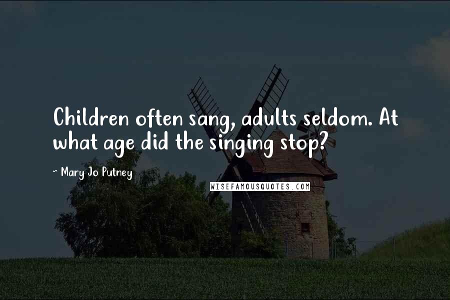 Mary Jo Putney quotes: Children often sang, adults seldom. At what age did the singing stop?