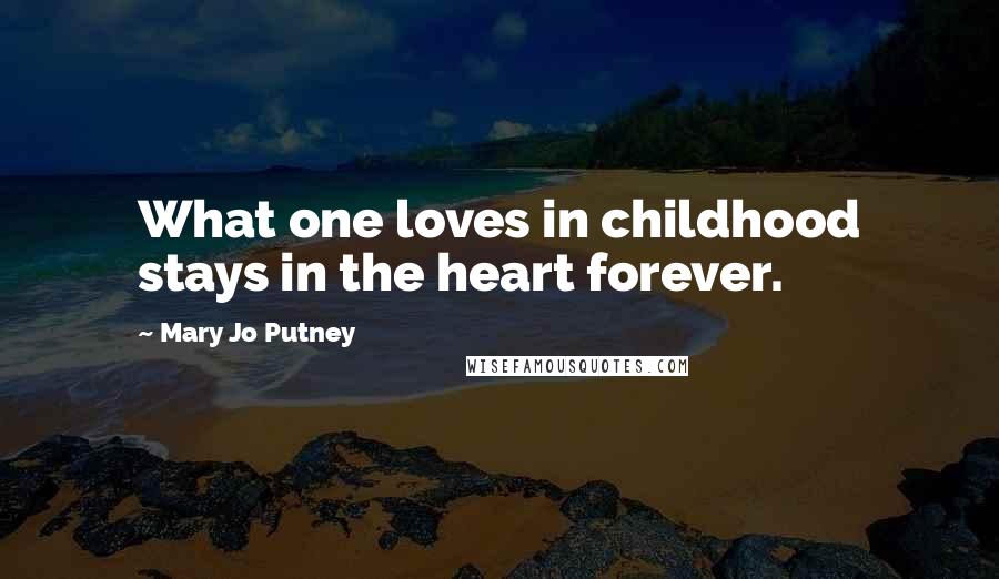 Mary Jo Putney quotes: What one loves in childhood stays in the heart forever.