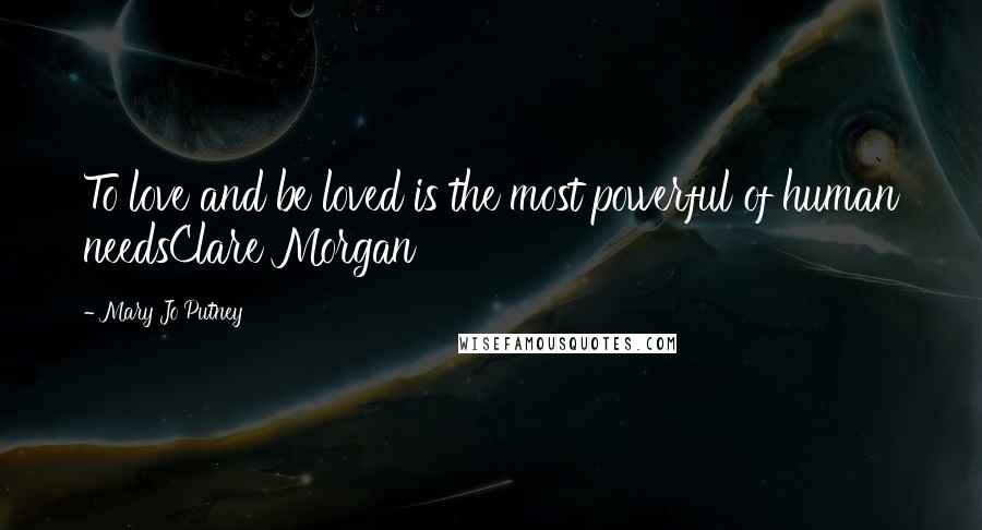 Mary Jo Putney quotes: To love and be loved is the most powerful of human needsClare Morgan