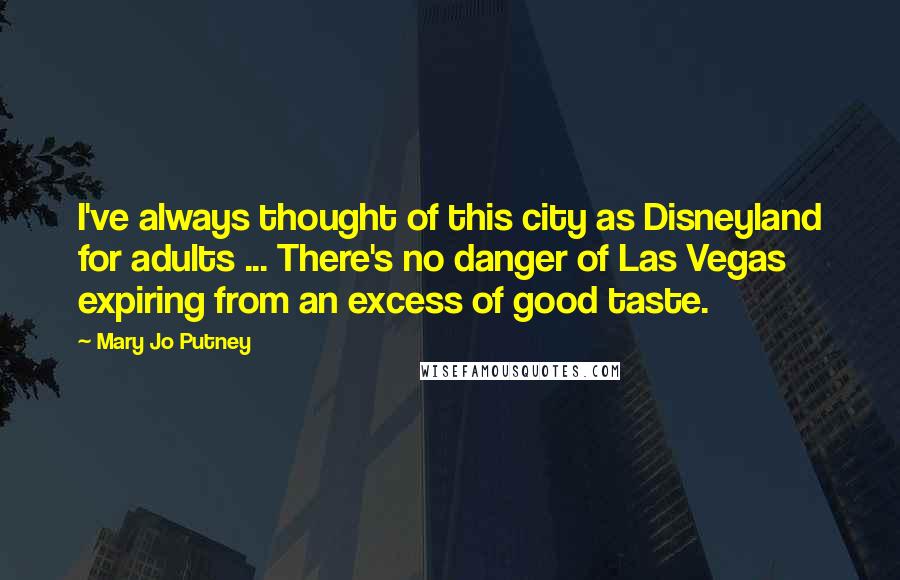 Mary Jo Putney quotes: I've always thought of this city as Disneyland for adults ... There's no danger of Las Vegas expiring from an excess of good taste.