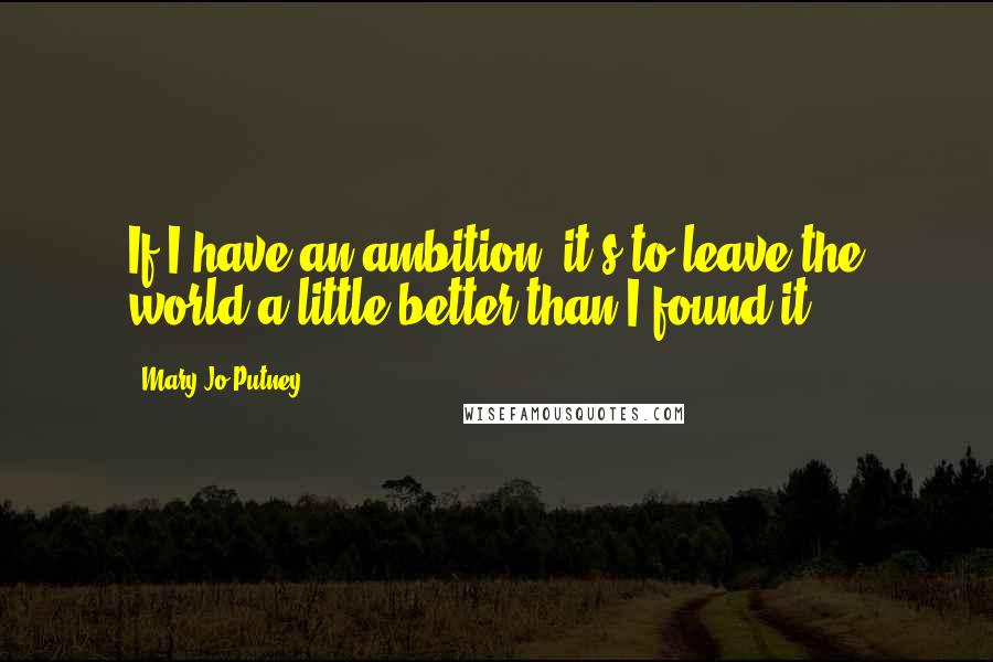Mary Jo Putney quotes: If I have an ambition, it's to leave the world a little better than I found it.