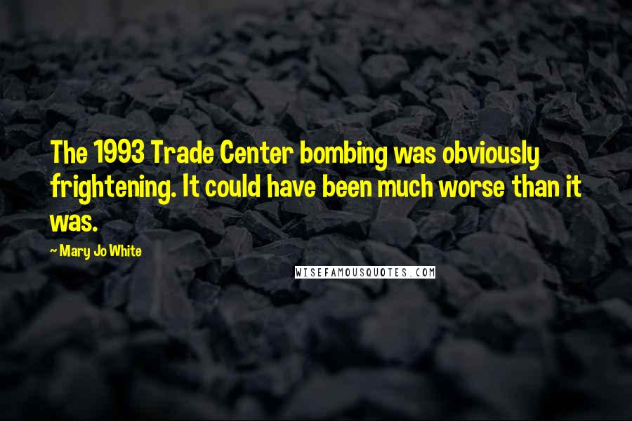 Mary Jo White quotes: The 1993 Trade Center bombing was obviously frightening. It could have been much worse than it was.