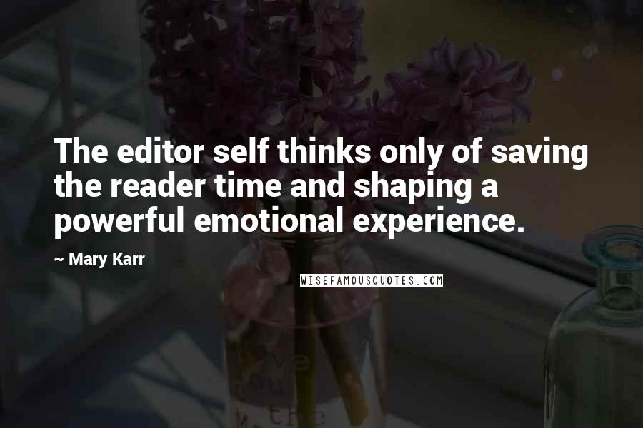 Mary Karr quotes: The editor self thinks only of saving the reader time and shaping a powerful emotional experience.