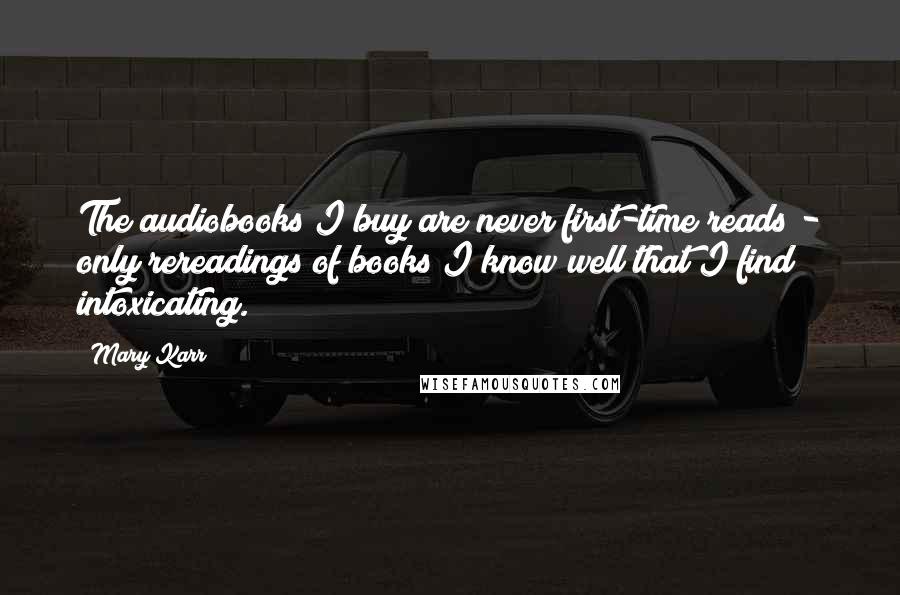 Mary Karr quotes: The audiobooks I buy are never first-time reads - only rereadings of books I know well that I find intoxicating. Mary Karr quotes: The audiobooks I buy are never first-time reads - only rereadings of books I know well that I find intoxicating.