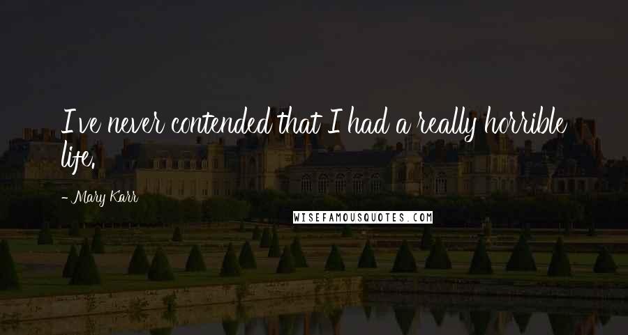 Mary Karr quotes: I've never contended that I had a really horrible life.