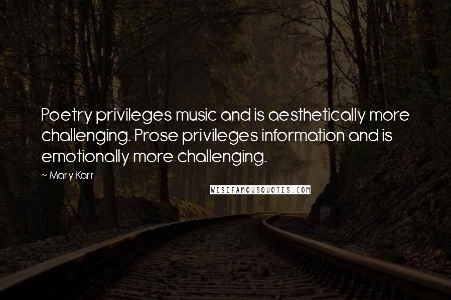 Mary Karr quotes: Poetry privileges music and is aesthetically more challenging. Prose privileges information and is emotionally more challenging. Mary Karr quotes: Poetry privileges music and is aesthetically more challenging. Prose privileges information and is emotionally more challenging.