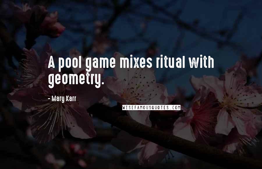 Mary Karr quotes: A pool game mixes ritual with geometry.