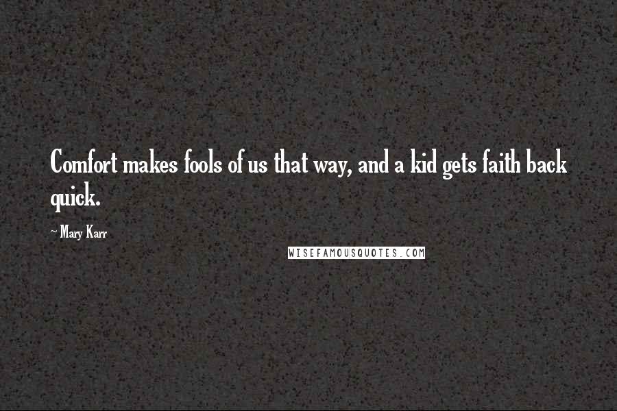 Mary Karr quotes: Comfort makes fools of us that way, and a kid gets faith back quick.