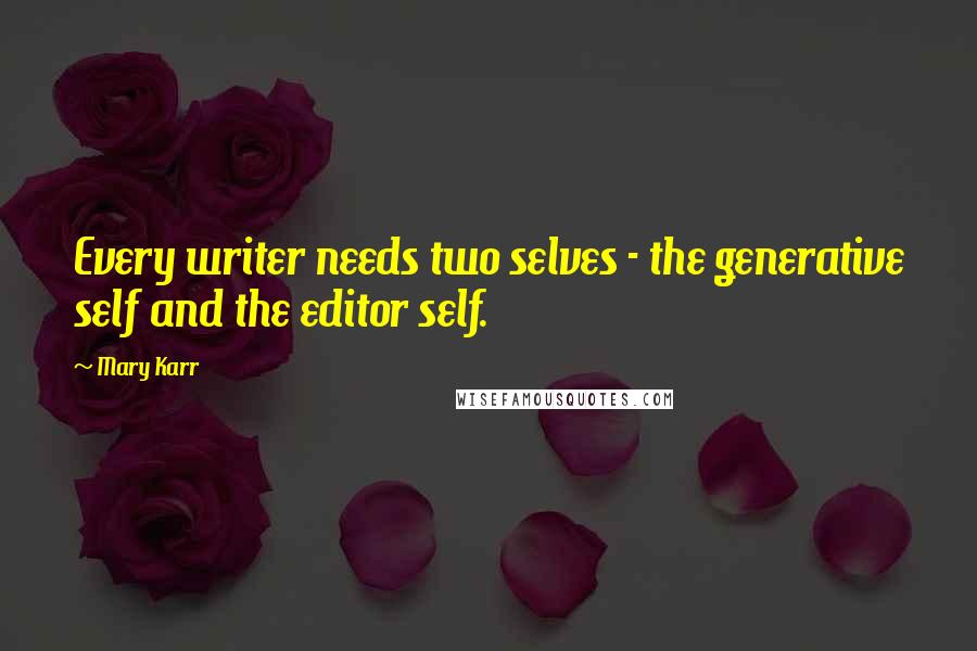 Mary Karr quotes: Every writer needs two selves - the generative self and the editor self.