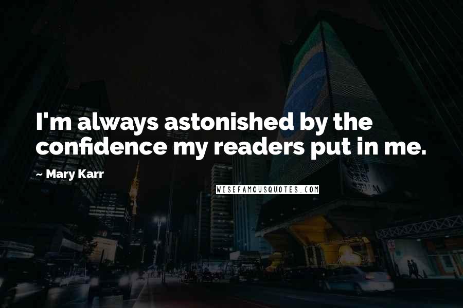 Mary Karr quotes: I'm always astonished by the confidence my readers put in me.