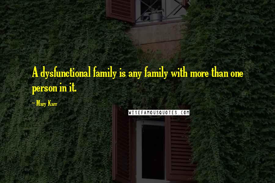 Mary Karr quotes: A dysfunctional family is any family with more than one person in it.