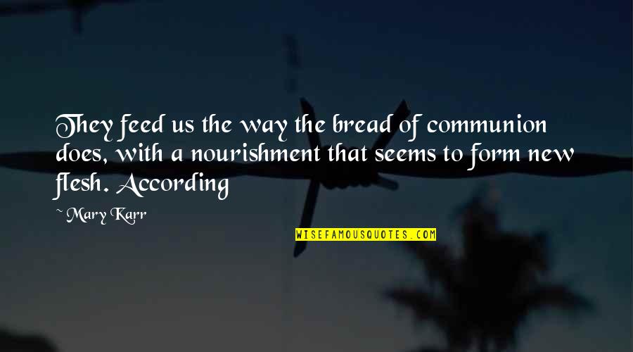 Mary Karr Quotes By Mary Karr: They feed us the way the bread of