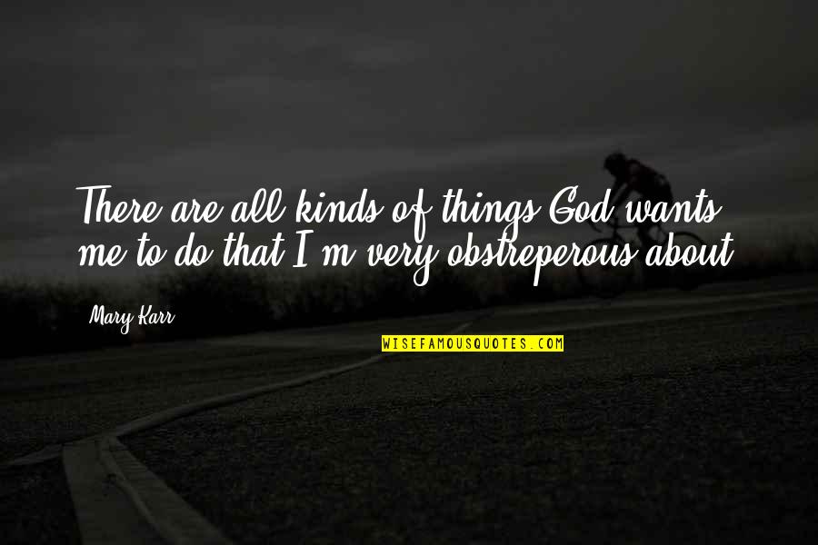 Mary Karr Quotes By Mary Karr: There are all kinds of things God wants