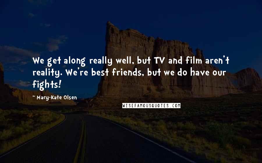 Mary-Kate Olsen quotes: We get along really well, but TV and film aren't reality. We're best friends, but we do have our fights! Mary-Kate Olsen quotes: We get along really well, but TV and film aren't reality. We're best friends, but we do have our fights!