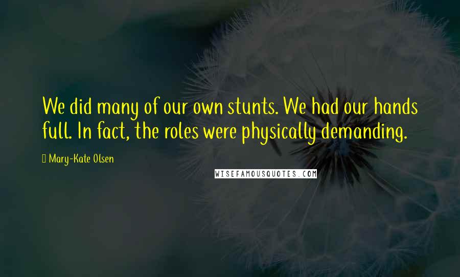 Mary-Kate Olsen quotes: We did many of our own stunts. We had our hands full. In fact, the roles were physically demanding.