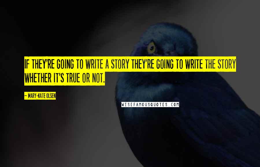 Mary-Kate Olsen quotes: If they're going to write a story they're going to write the story whether it's true or not.