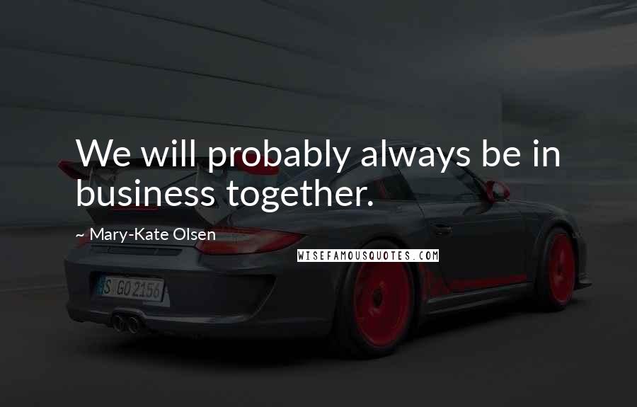 Mary-Kate Olsen quotes: We will probably always be in business together.