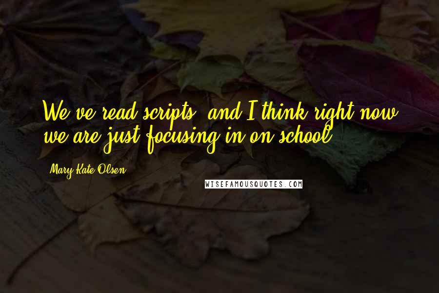 Mary-Kate Olsen quotes: We've read scripts, and I think right now we are just focusing in on school.