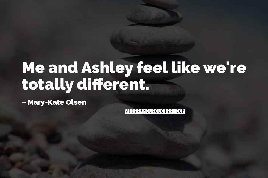 Mary-Kate Olsen quotes: Me and Ashley feel like we're totally different.