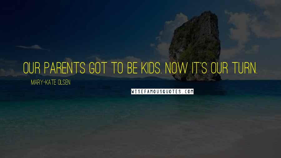 Mary-Kate Olsen quotes: Our parents got to be kids. Now it's our turn.