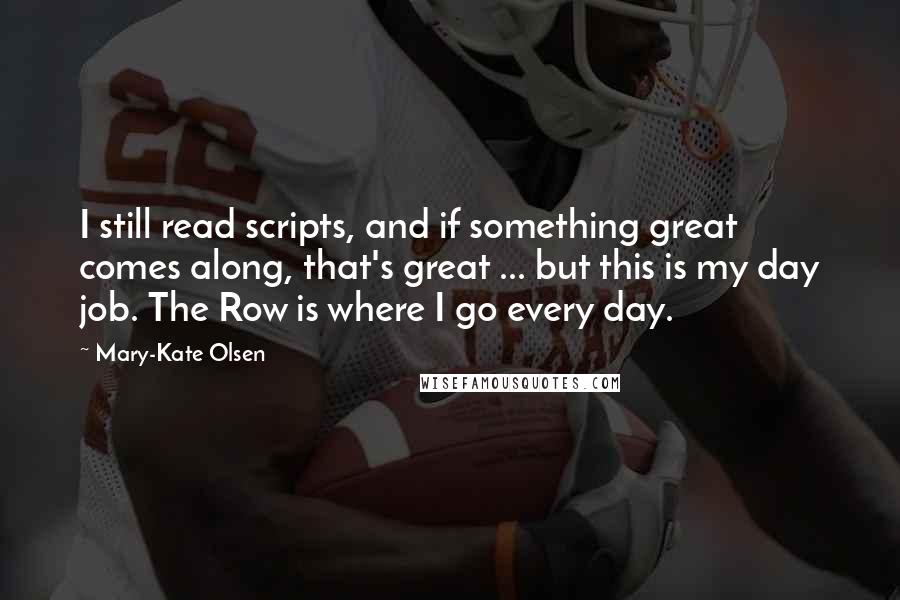 Mary-Kate Olsen quotes: I still read scripts, and if something great comes along, that's great ... but this is my day job. The Row is where I go every day. Mary-Kate Olsen quotes: I still read scripts, and if something great comes along, that's great ... but this is my day job. The Row is where I go every day.