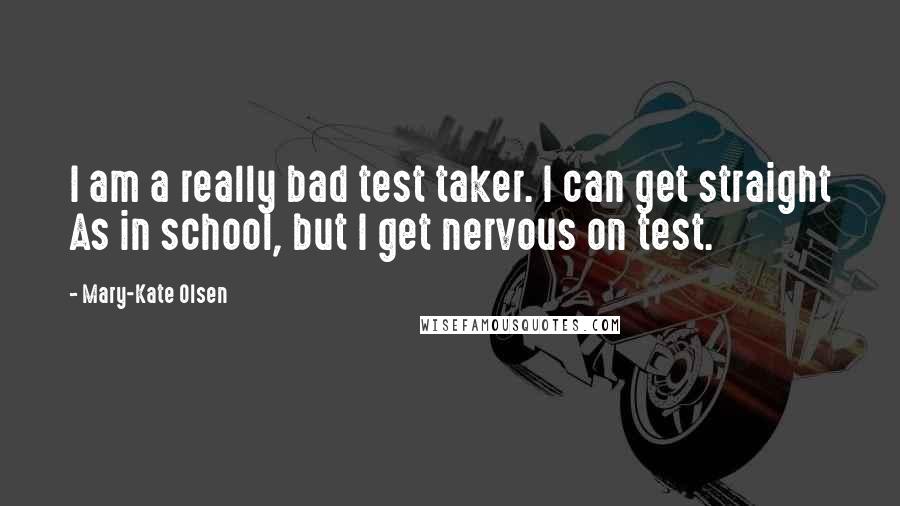 Mary-Kate Olsen quotes: I am a really bad test taker. I can get straight As in school, but I get nervous on test.