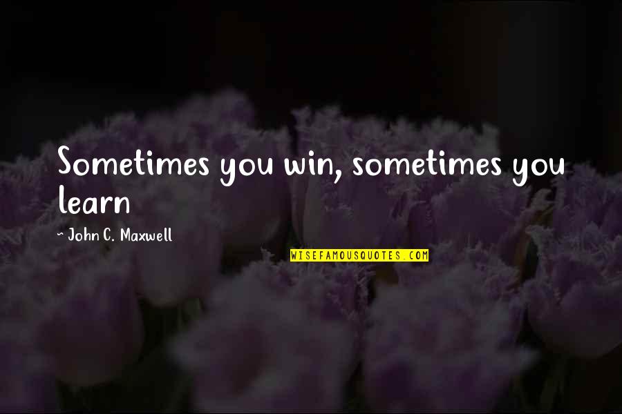 Mary Kate Teske Love Quotes By John C. Maxwell: Sometimes you win, sometimes you learn