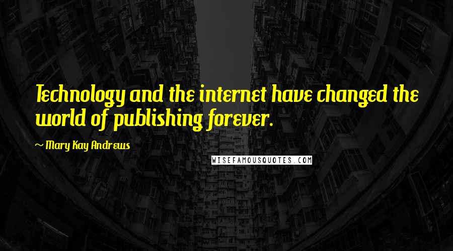 Mary Kay Andrews quotes: Technology and the internet have changed the world of publishing forever.