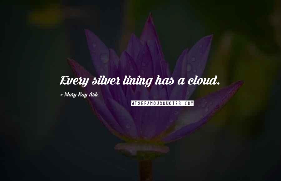 Mary Kay Ash quotes: Every silver lining has a cloud.