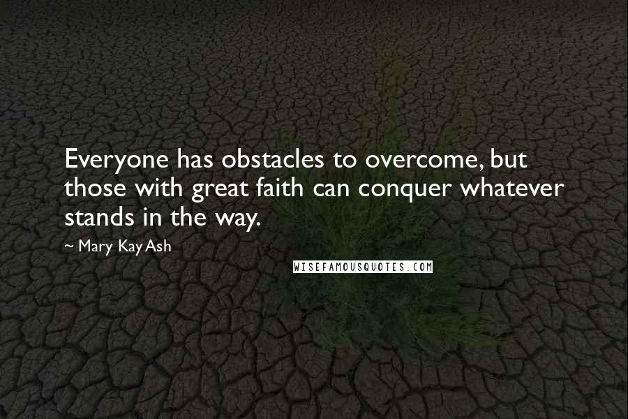 Mary Kay Ash quotes: Everyone has obstacles to overcome, but those with great faith can conquer whatever stands in the way.