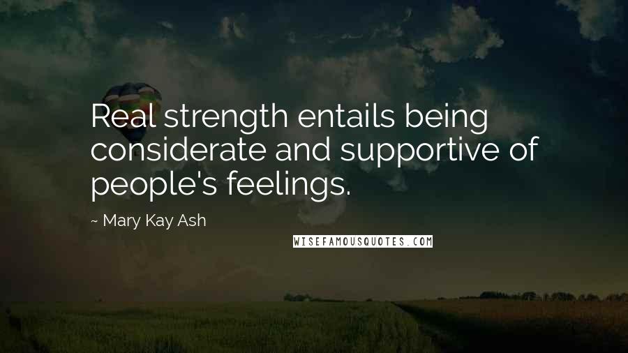 Mary Kay Ash quotes: Real strength entails being considerate and supportive of people's feelings. Mary Kay Ash quotes: Real strength entails being considerate and supportive of people's feelings.