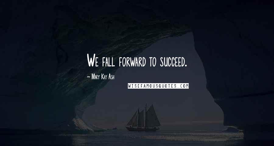 Mary Kay Ash quotes: We fall forward to succeed. Mary Kay Ash quotes: We fall forward to succeed.