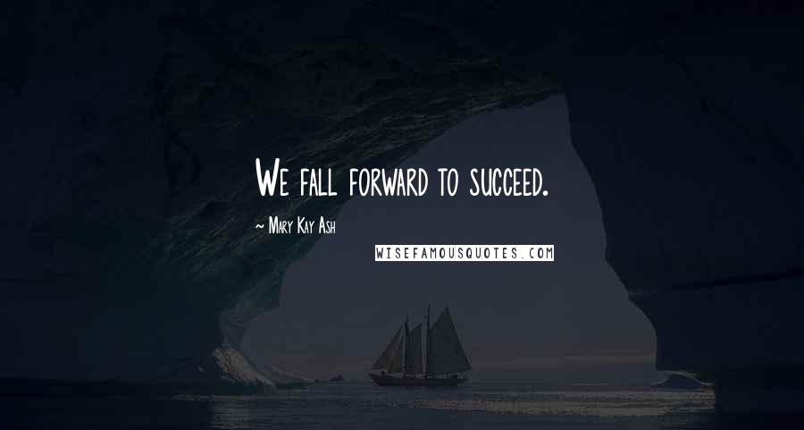 Mary Kay Ash quotes: We fall forward to succeed.