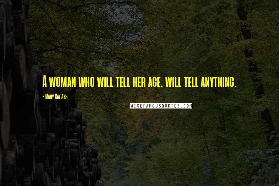 Mary Kay Ash quotes: A woman who will tell her age, will tell anything. Mary Kay Ash quotes: A woman who will tell her age, will tell anything.