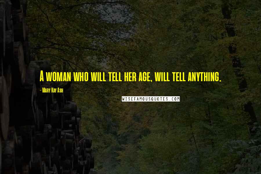 Mary Kay Ash quotes: A woman who will tell her age, will tell anything.