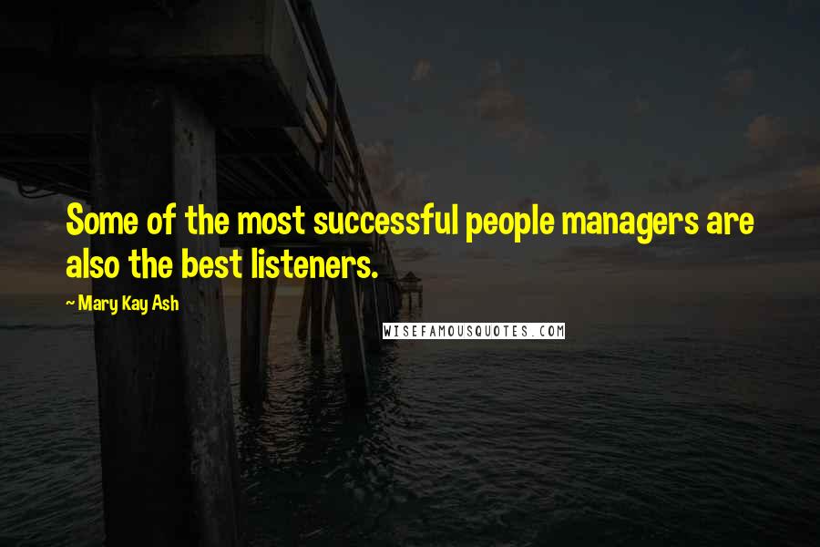 Mary Kay Ash quotes: Some of the most successful people managers are also the best listeners. Mary Kay Ash quotes: Some of the most successful people managers are also the best listeners.