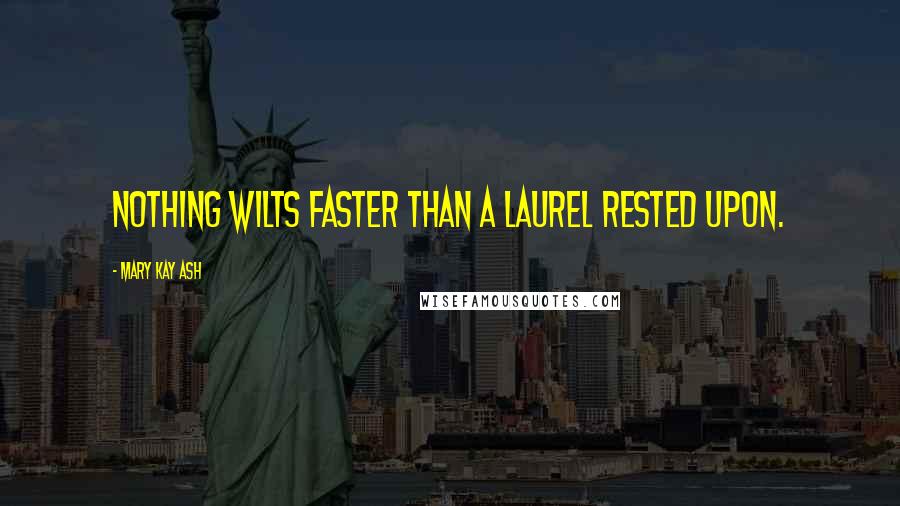 Mary Kay Ash quotes: Nothing wilts faster than a laurel rested upon. Mary Kay Ash quotes: Nothing wilts faster than a laurel rested upon.