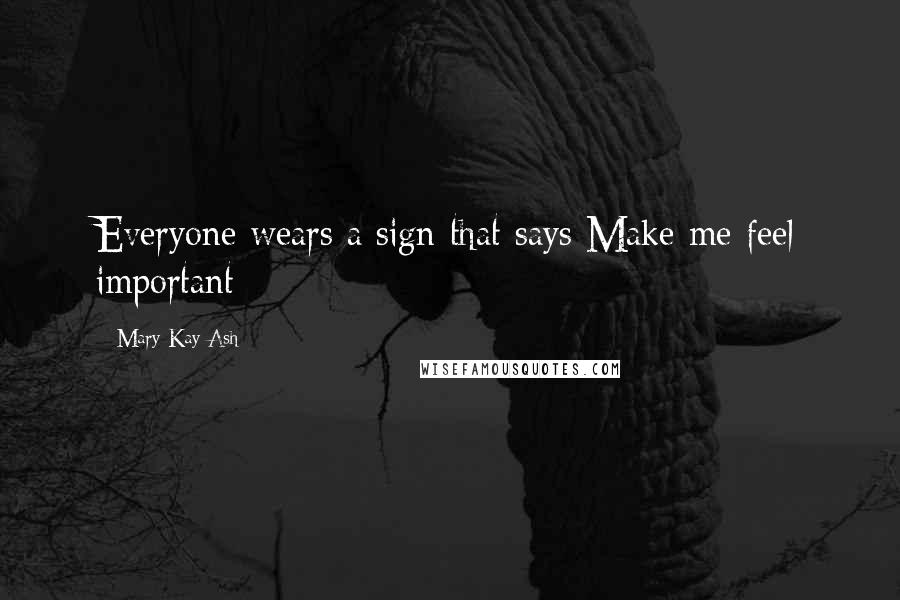 Mary Kay Ash quotes: Everyone wears a sign that says Make me feel important