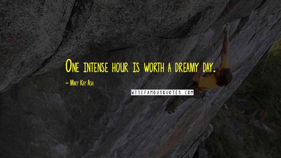 Mary Kay Ash quotes: One intense hour is worth a dreamy day. Mary Kay Ash quotes: One intense hour is worth a dreamy day.