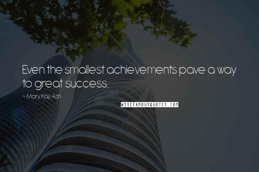 Mary Kay Ash quotes: Even the smallest achievements pave a way to great success.